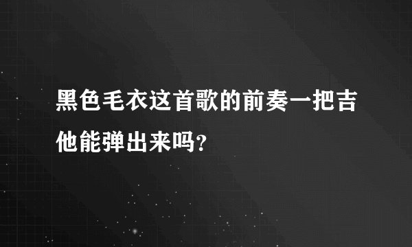 黑色毛衣这首歌的前奏一把吉他能弹出来吗？