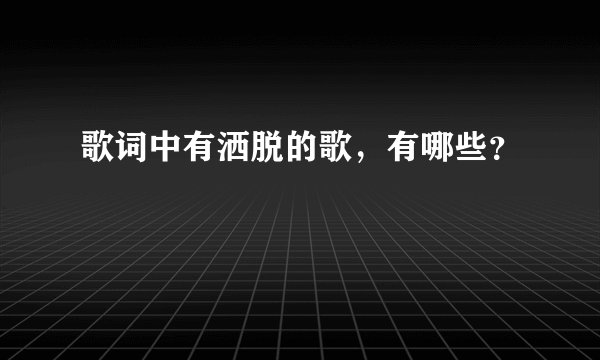 歌词中有洒脱的歌，有哪些？