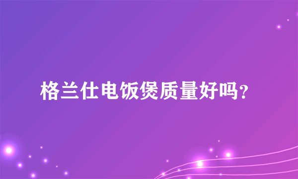 格兰仕电饭煲质量好吗？