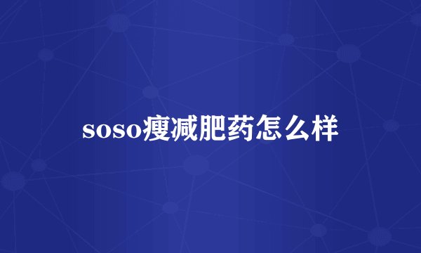soso瘦减肥药怎么样
