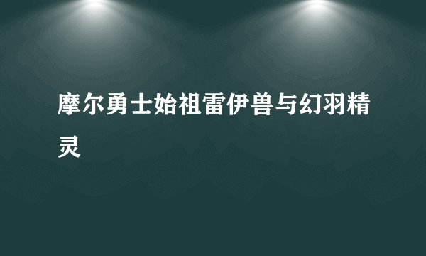 摩尔勇士始祖雷伊兽与幻羽精灵