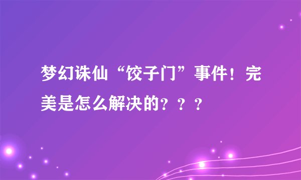 梦幻诛仙“饺子门”事件！完美是怎么解决的？？？