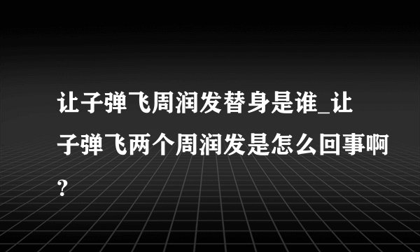 让子弹飞周润发替身是谁_让子弹飞两个周润发是怎么回事啊？