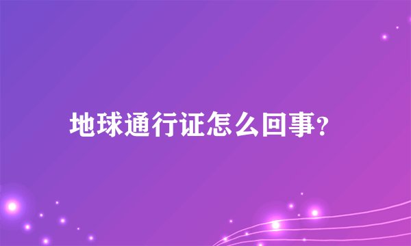 地球通行证怎么回事？