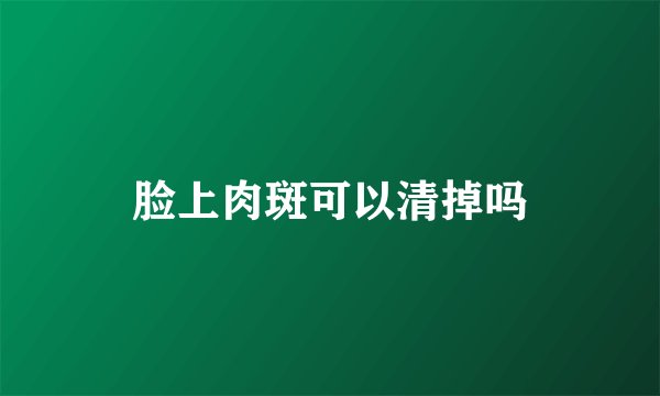 脸上肉斑可以清掉吗
