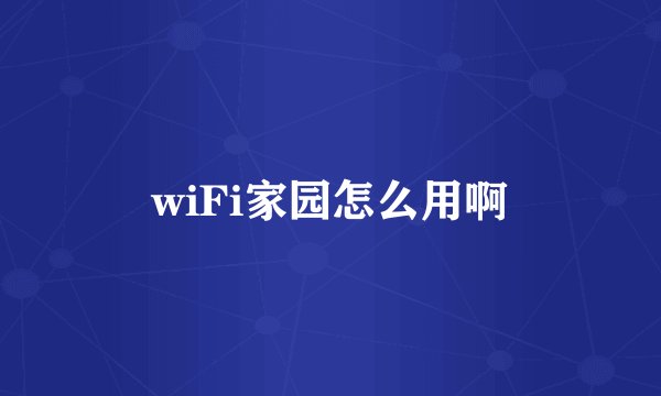 wiFi家园怎么用啊