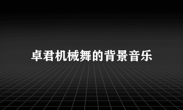 卓君机械舞的背景音乐