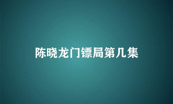 陈晓龙门镖局第几集