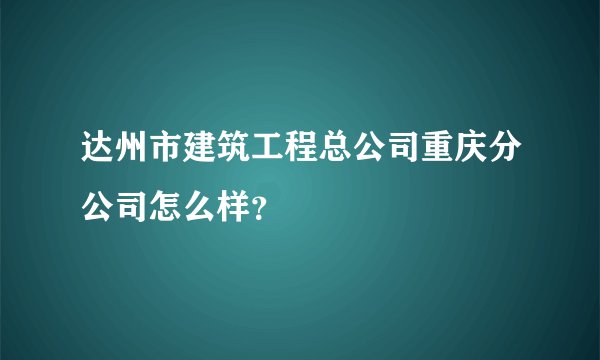 达州市建筑工程总公司重庆分公司怎么样？