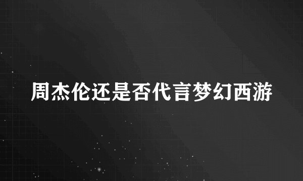 周杰伦还是否代言梦幻西游