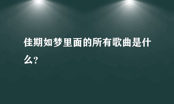 佳期如梦里面的所有歌曲是什么？