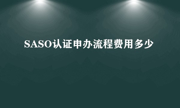 SASO认证申办流程费用多少