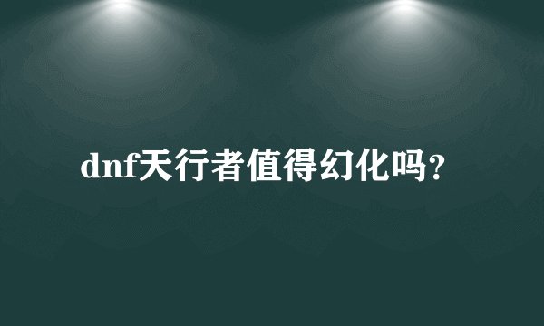 dnf天行者值得幻化吗？