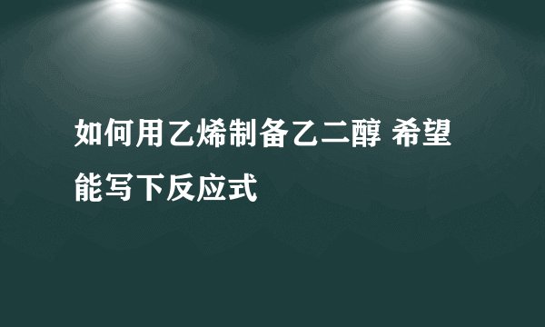 如何用乙烯制备乙二醇 希望能写下反应式