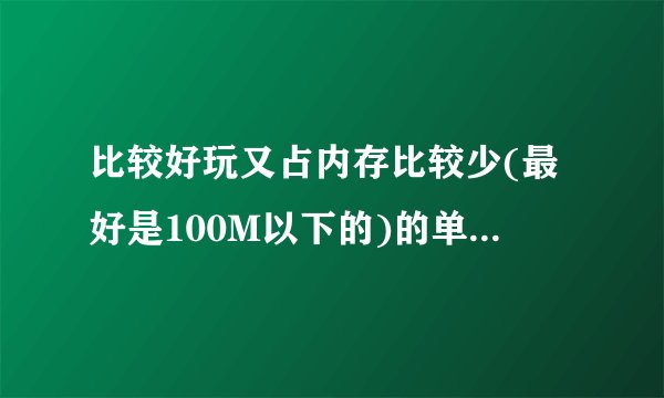 比较好玩又占内存比较少(最好是100M以下的)的单机游戏有哪些?