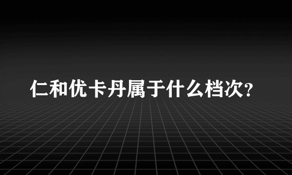 仁和优卡丹属于什么档次？