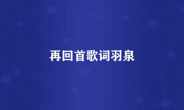 再回首歌词羽泉