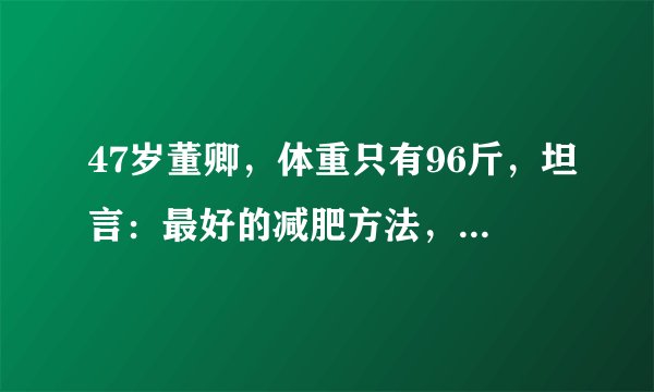 47岁董卿,体重只有96斤,坦言:最好的减肥方法,是培养习惯