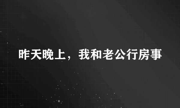 昨天晚上，我和老公行房事