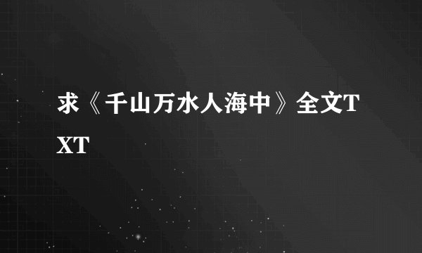 求《千山万水人海中》全文TXT