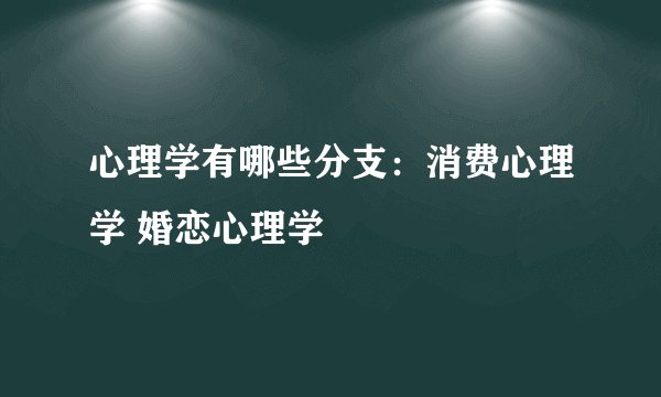 心理学有哪些分支：消费心理学 婚恋心理学