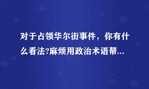 对于占领华尔街事件，你有什么看法?麻烦用政治术语帮我解答!谢谢!