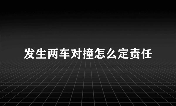 发生两车对撞怎么定责任