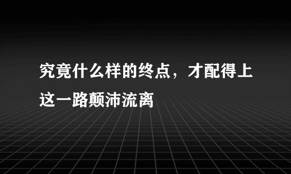 究竟什么样的终点,才配得上这一路颠沛流离