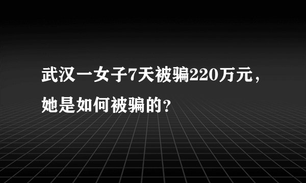 武汉一女子7天被骗220万元，她是如何被骗的？