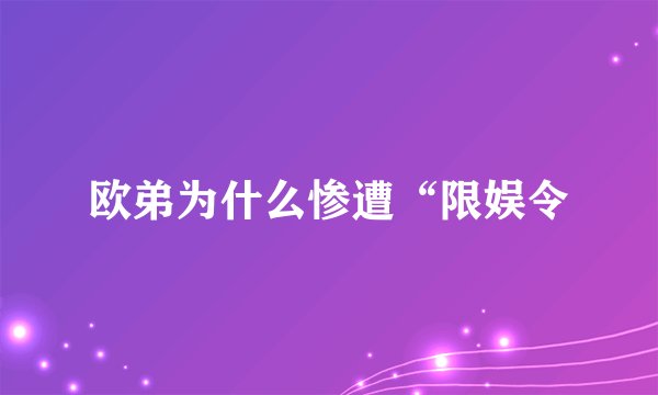 欧弟为什么惨遭“限娱令