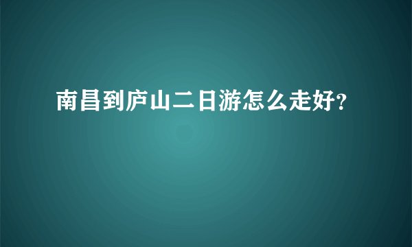 南昌到庐山二日游怎么走好？