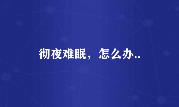 彻夜难眠,怎么办..