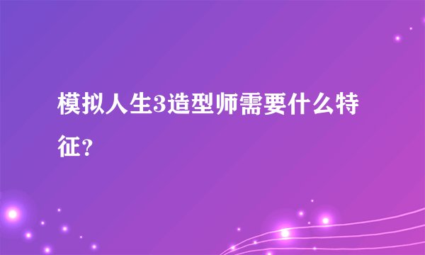 模拟人生3造型师需要什么特征？