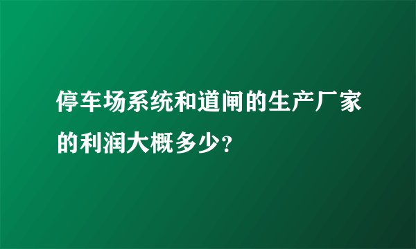 停车场系统和道闸的生产厂家的利润大概多少？