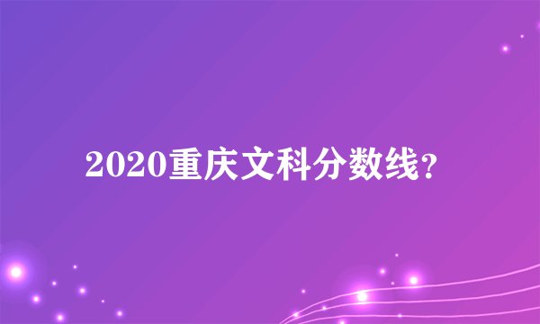 2020重庆文科分数线？