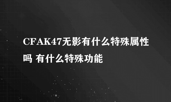 CFAK47无影有什么特殊属性吗 有什么特殊功能