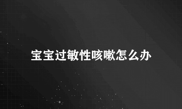 宝宝过敏性咳嗽怎么办