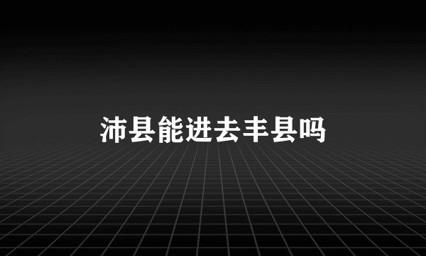 沛县能进去丰县吗