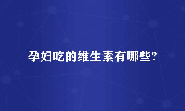 孕妇吃的维生素有哪些?