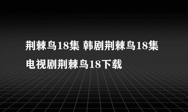 荆棘鸟18集 韩剧荆棘鸟18集 电视剧荆棘鸟18下载