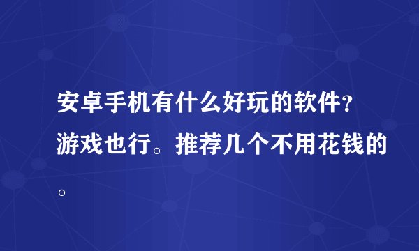 安卓手机有什么好玩的软件？游戏也行。推荐几个不用花钱的。