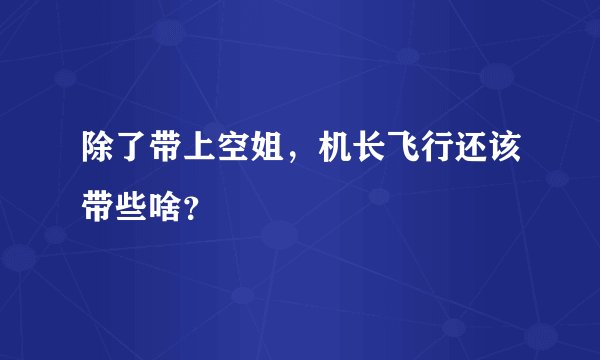 除了带上空姐，机长飞行还该带些啥？