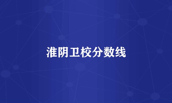 淮阴卫校分数线