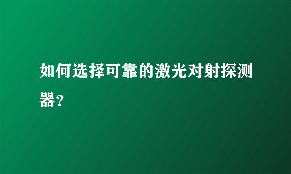 如何选择可靠的激光对射探测器？