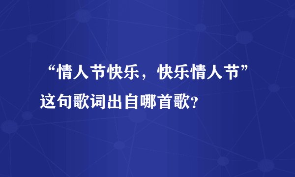 “情人节快乐，快乐情人节”这句歌词出自哪首歌？