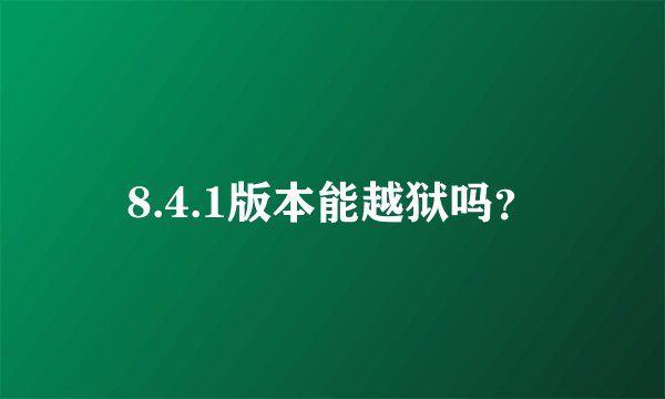 8.4.1版本能越狱吗?