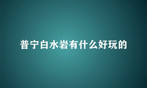 普宁白水岩有什么好玩的