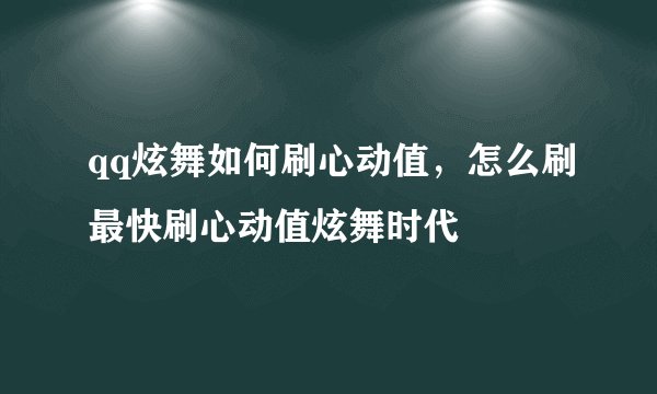 qq炫舞如何刷心动值，怎么刷最快刷心动值炫舞时代