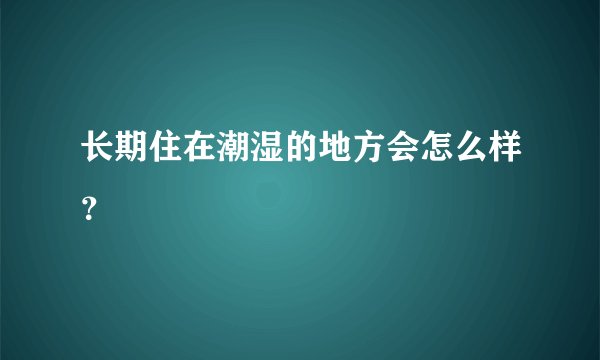 长期住在潮湿的地方会怎么样?