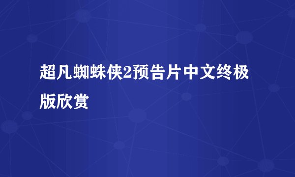 超凡蜘蛛侠2预告片中文终极版欣赏